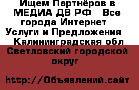 Ищем Партнёров в МЕДИА-ДВ.РФ - Все города Интернет » Услуги и Предложения   . Калининградская обл.,Светловский городской округ 